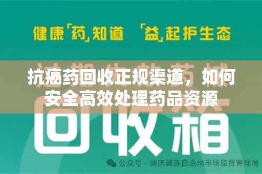 莆田抗癌药回收正规渠道，如何安全高效处理药品资源