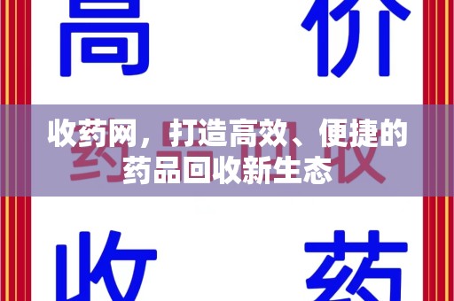 莆田收药网，打造高效、便捷的药品回收新生态
