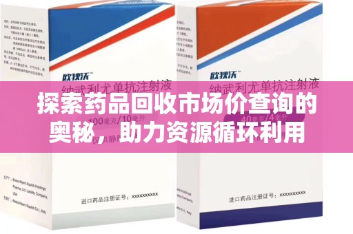 莆田探索药品回收市场价查询的奥秘，助力资源循环利用