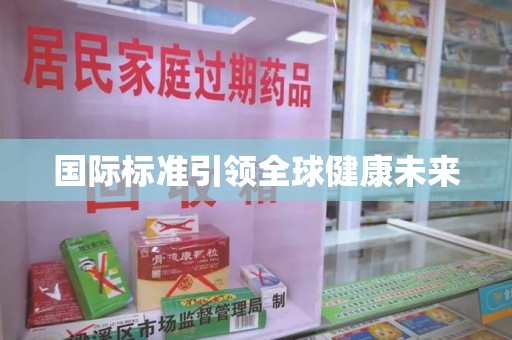 莆田国际标准引领全球健康未来