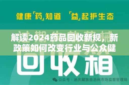 莆田解读2024药品回收新规，新政策如何改变行业与公众健康