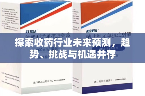 莆田探索收药行业未来预测，趋势、挑战与机遇并存