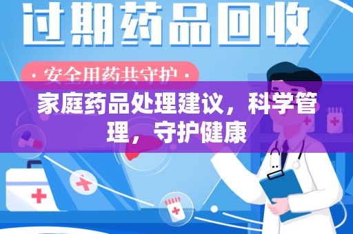 莆田家庭药品处理建议，科学管理，守护健康