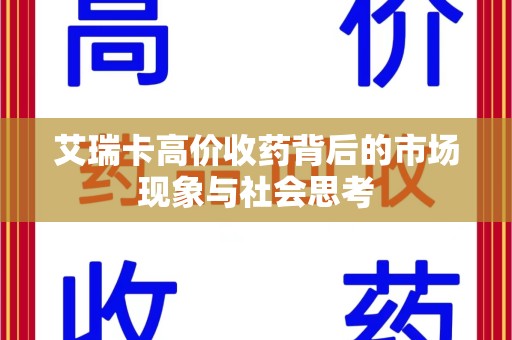 莆田艾瑞卡高价收药背后的市场现象与社会思考