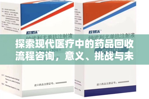 莆田探索现代医疗中的药品回收流程咨询，意义、挑战与未来趋势