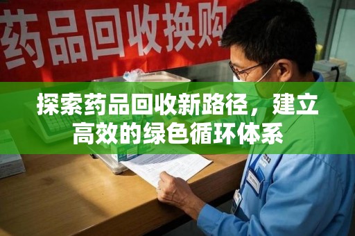 莆田探索药品回收新路径，建立高效的绿色循环体系