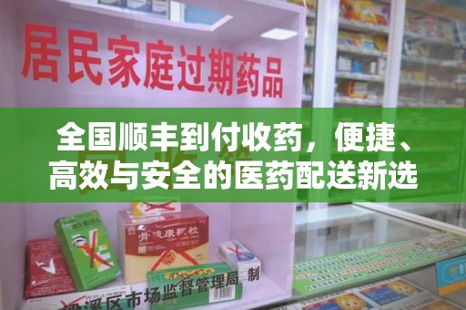 莆田全国顺丰到付收药，便捷、高效与安全的医药配送新选择