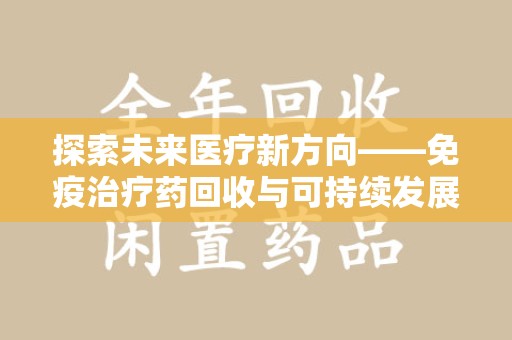 莆田探索未来医疗新方向——免疫治疗药回收与可持续发展的平衡