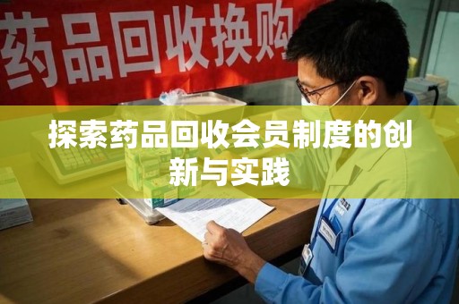 莆田探索药品回收会员制度的创新与实践