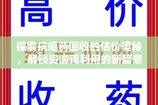 莆田探索抗癌药回收的估价奥秘，解锁资源再利用的新篇章