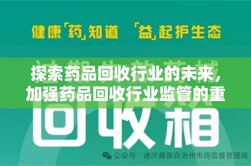 莆田探索药品回收行业的未来，加强药品回收行业监管的重要性