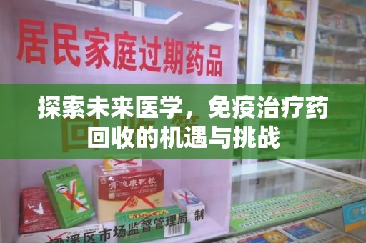 莆田探索未来医学，免疫治疗药回收的机遇与挑战