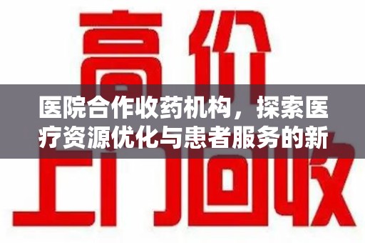 莆田医院合作收药机构，探索医疗资源优化与患者服务的新路径