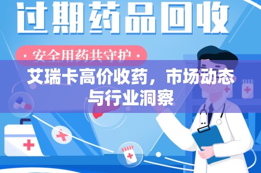 莆田艾瑞卡高价收药，市场动态与行业洞察