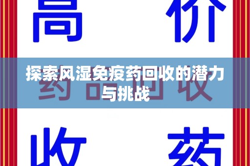 莆田探索风湿免疫药回收的潜力与挑战