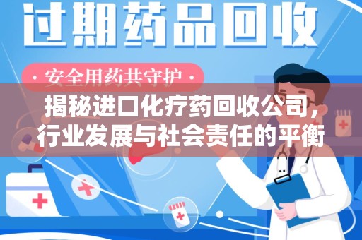莆田揭秘进口化疗药回收公司，行业发展与社会责任的平衡