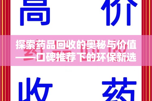 莆田探索药品回收的奥秘与价值——口碑推荐下的环保新选择