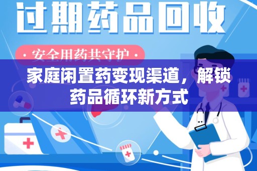 莆田家庭闲置药变现渠道，解锁药品循环新方式