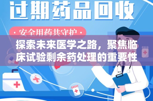 莆田探索未来医学之路，聚焦临床试验剩余药处理的重要性与挑战