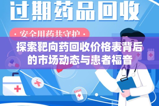 莆田探索靶向药回收价格表背后的市场动态与患者福音