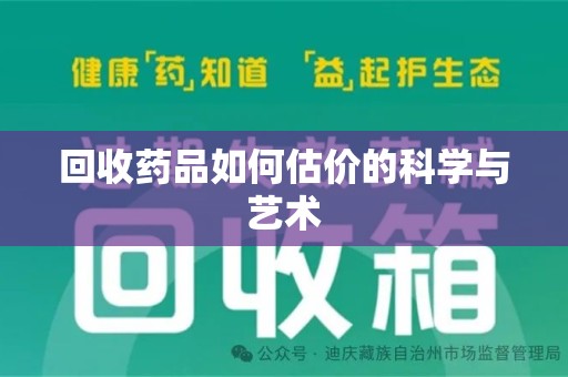 莆田回收药品如何估价的科学与艺术