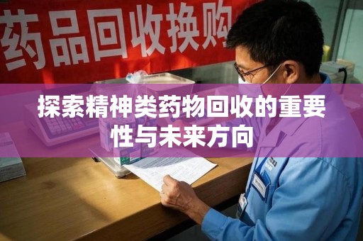 莆田探索精神类药物回收的重要性与未来方向