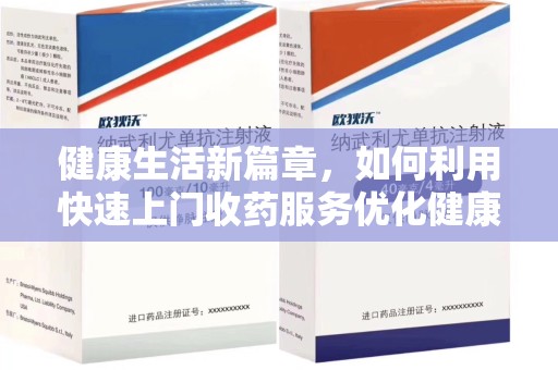 莆田健康生活新篇章，如何利用快速上门收药服务优化健康管理