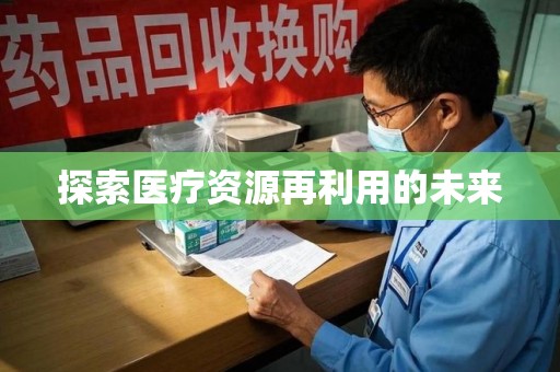 莆田探索医疗资源再利用的未来