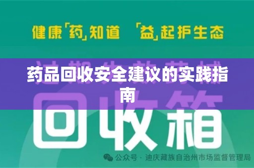 莆田药品回收安全建议的实践指南