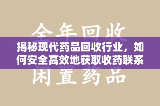 莆田揭秘现代药品回收行业，如何安全高效地获取收药联系方式