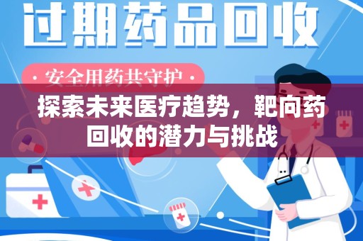 莆田探索未来医疗趋势，靶向药回收的潜力与挑战