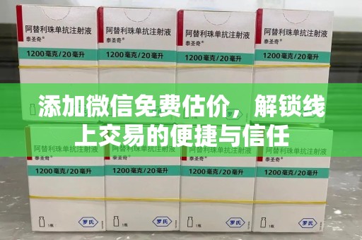莆田添加微信免费估价，解锁线上交易的便捷与信任
