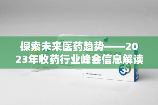 莆田探索未来医药趋势——2023年收药行业峰会信息解读