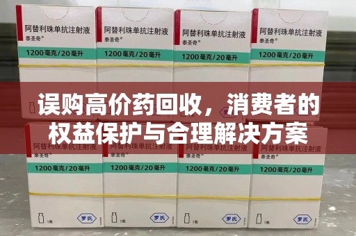 莆田误购高价药回收，消费者的权益保护与合理解决方案