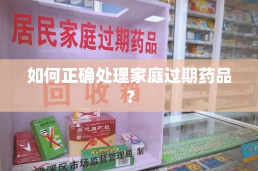 莆田如何正确处理家庭过期药品？