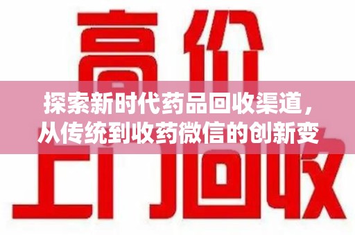 莆田探索新时代药品回收渠道，从传统到收药微信的创新变革