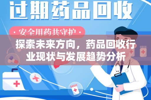 莆田探索未来方向，药品回收行业现状与发展趋势分析