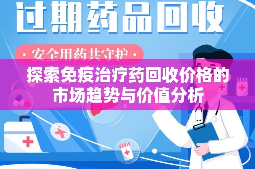 莆田探索免疫治疗药回收价格的市场趋势与价值分析