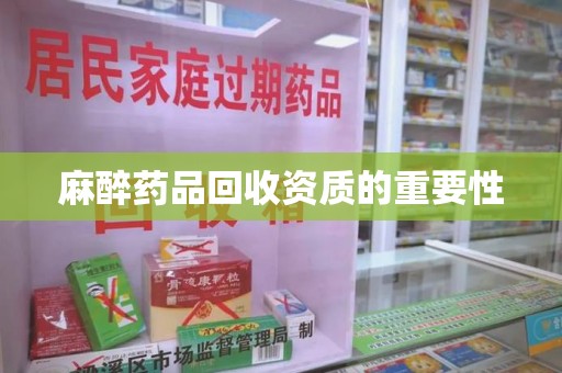 莆田麻醉药品回收资质的重要性