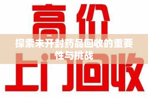 莆田探索未开封药品回收的重要性与挑战