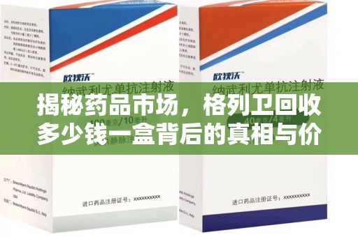 莆田揭秘药品市场，格列卫回收多少钱一盒背后的真相与价值