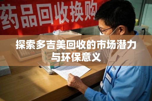 莆田探索多吉美回收的市场潜力与环保意义