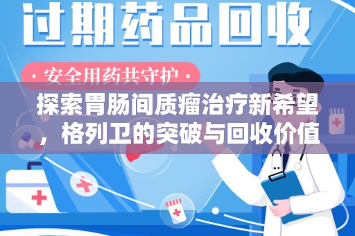 莆田探索胃肠间质瘤治疗新希望，格列卫的突破与回收价值