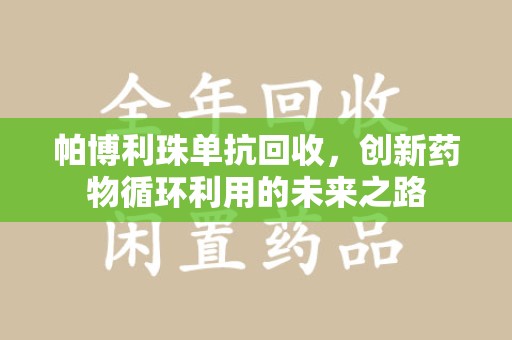 莆田帕博利珠单抗回收，创新药物循环利用的未来之路