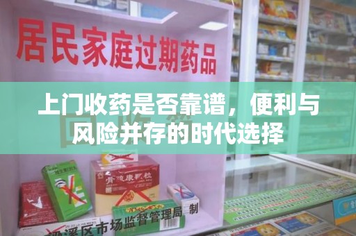 莆田上门收药是否靠谱，便利与风险并存的时代选择