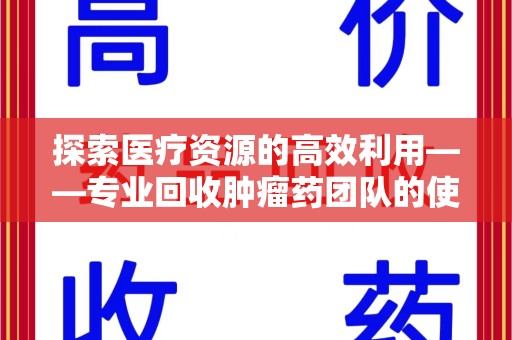 莆田探索医疗资源的高效利用——专业回收肿瘤药团队的使命与实践