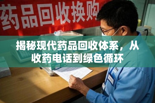 莆田揭秘现代药品回收体系，从收药电话到绿色循环