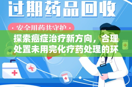 莆田探索癌症治疗新方向，合理处置未用完化疗药处理的环保路径