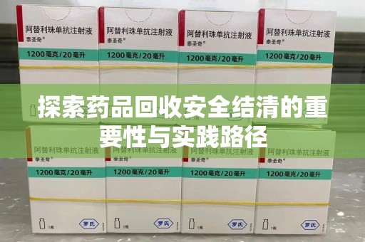 莆田探索药品回收安全结清的重要性与实践路径