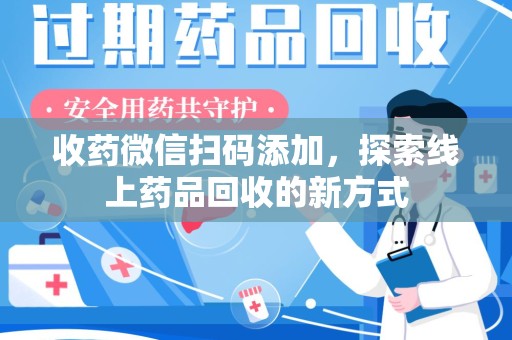 莆田收药微信扫码添加，探索线上药品回收的新方式